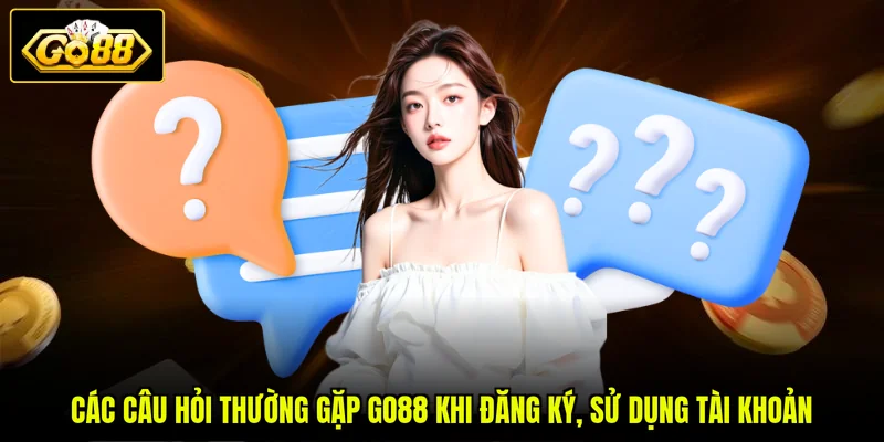 Các câu hỏi thường gặp GO88 khi đăng ký, sử dụng tài khoản
