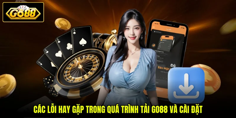 Các lỗi hay gặp trong quá trình tải GO88 và cài đặt
