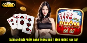 Cách Chơi Bài Phỏm GO88 Thông Qua 6 Tình Huống Hay Gặp