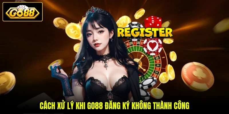 Cách xử lý khi GO88 đăng ký không thành công