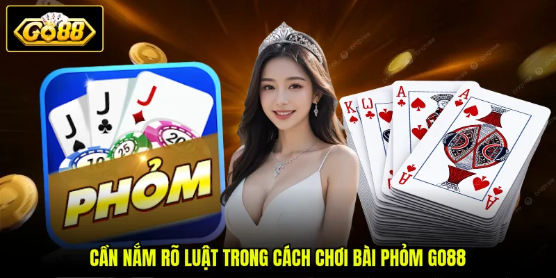 Cách Chơi Bài Phỏm GO88 Thông Qua 6 Tình Huống Hay Gặp 2 Cần nắm rõ luật trong cách chơi bài Phỏm GO88
