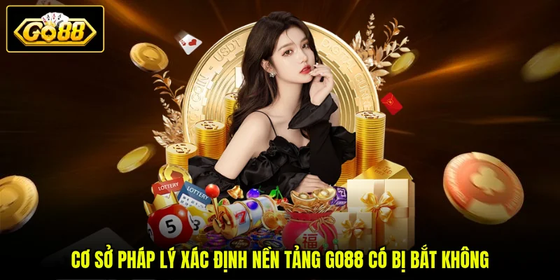 Cơ sở pháp lý xác định nền tảng GO88 có bị bắt không