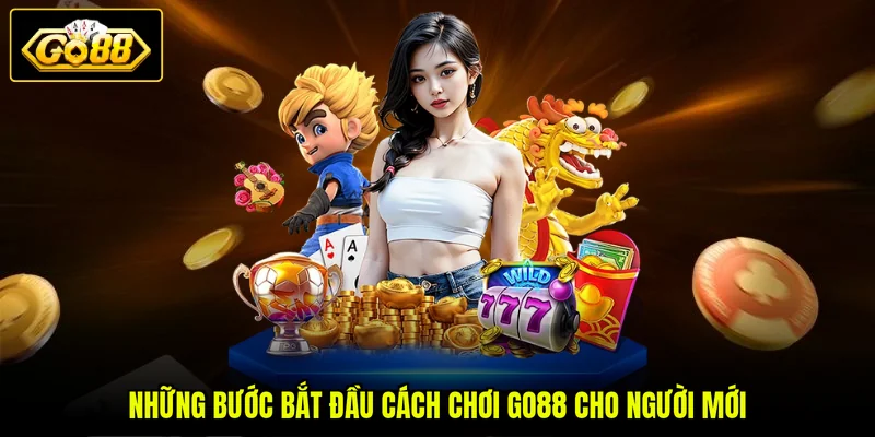 Những bước bắt đầu cách chơi GO88 cho người mới