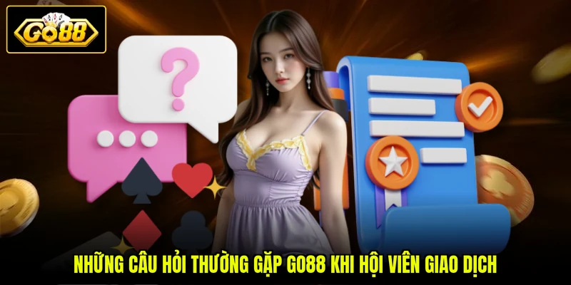  Những câu hỏi thường gặp GO88 khi hội viên giao dịch