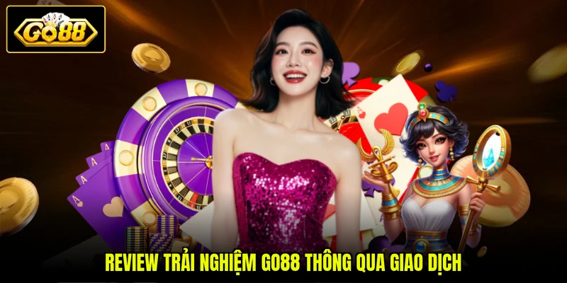 Trải Nghiệm GO88 - Review Thực Tế Từ Hội Viên 2026 3 Review trải nghiệm GO88 thông qua giao dịch