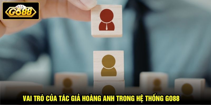 Tác Giả Hoàng Anh 2 Vai trò của tác giả Hoàng Anh trong hệ thống GO88